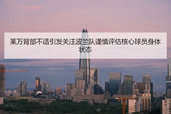 莱万背部不适引发关注波兰队谨慎评估核心球员身体状态