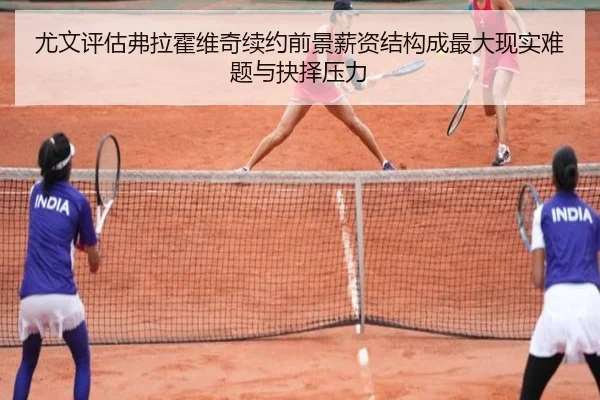 尤文评估弗拉霍维奇续约前景薪资结构成最大现实难题与抉择压力